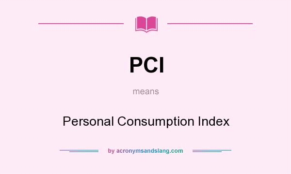 What does PCI mean? It stands for Personal Consumption Index