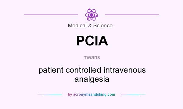 What does PCIA mean? It stands for patient controlled intravenous analgesia