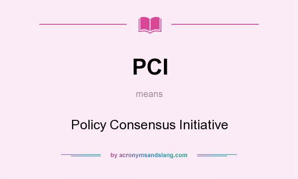 What does PCI mean? It stands for Policy Consensus Initiative