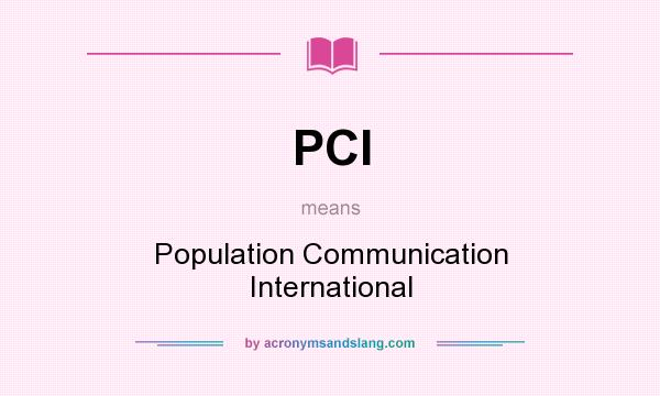 What does PCI mean? It stands for Population Communication International