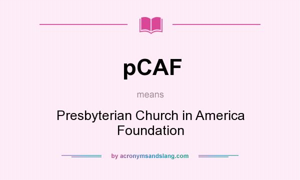 What does pCAF mean? It stands for Presbyterian Church in America Foundation