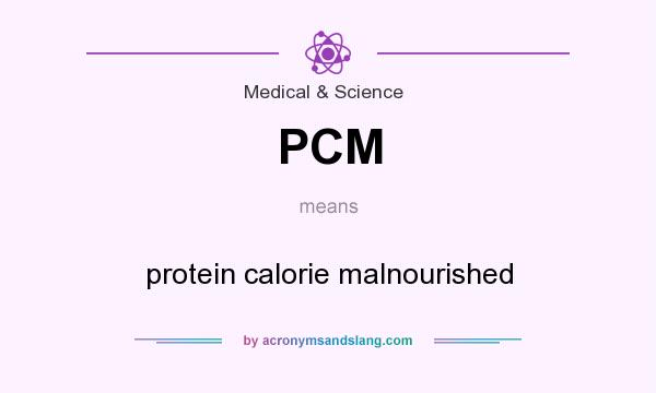 What does PCM mean? It stands for protein calorie malnourished