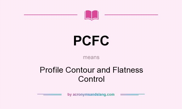 What does PCFC mean? It stands for Profile Contour and Flatness Control