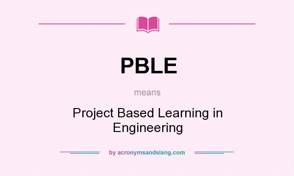 What does PBLE mean? It stands for Project Based Learning in Engineering
