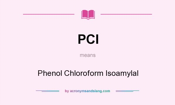 What does PCI mean? It stands for Phenol Chloroform Isoamylal
