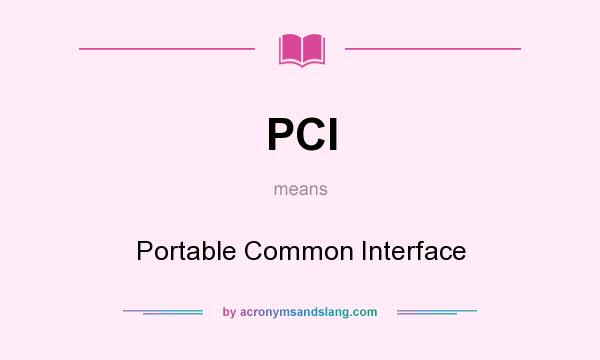 What does PCI mean? It stands for Portable Common Interface