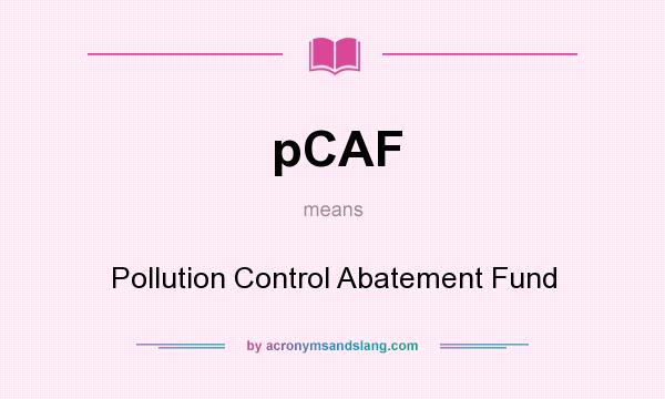 What does pCAF mean? It stands for Pollution Control Abatement Fund