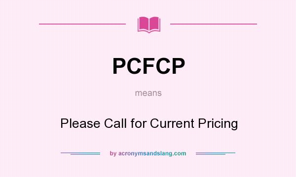 What does PCFCP mean? It stands for Please Call for Current Pricing