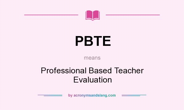 What does PBTE mean? It stands for Professional Based Teacher Evaluation