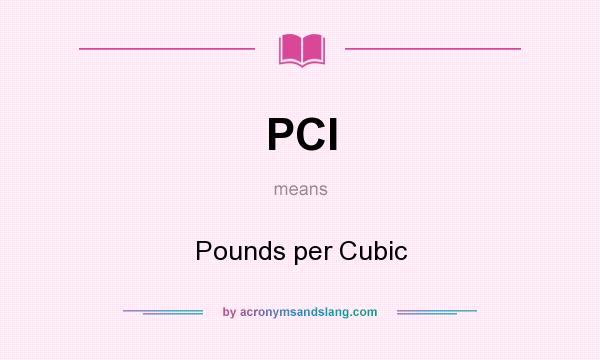 What does PCI mean? It stands for Pounds per Cubic