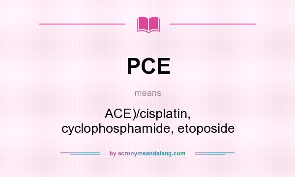 What does PCE mean? It stands for ACE)/cisplatin, cyclophosphamide, etoposide