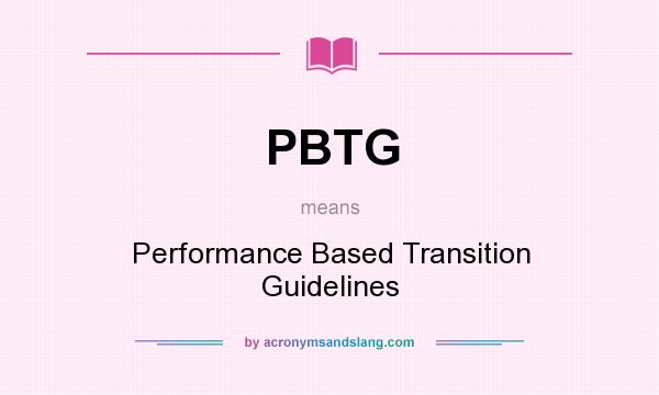 What does PBTG mean? It stands for Performance Based Transition Guidelines