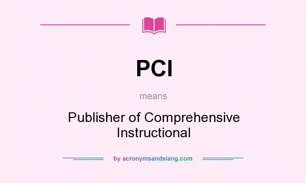 What does PCI mean? It stands for Publisher of Comprehensive Instructional