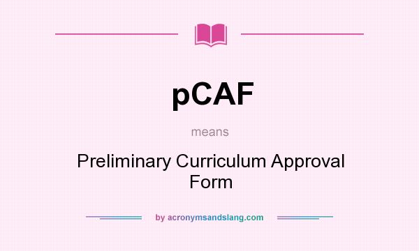 What does pCAF mean? It stands for Preliminary Curriculum Approval Form