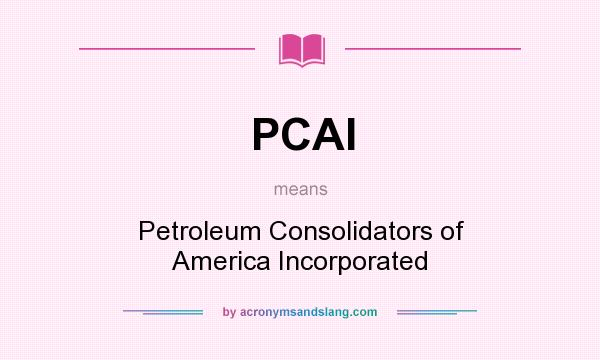 What does PCAI mean? It stands for Petroleum Consolidators of America Incorporated