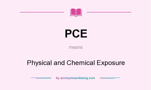 What does PCE mean? It stands for Physical and Chemical Exposure