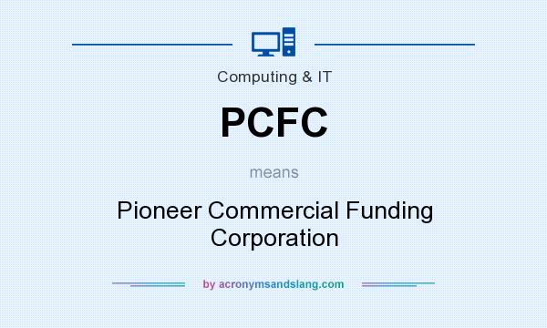 What does PCFC mean? It stands for Pioneer Commercial Funding Corporation