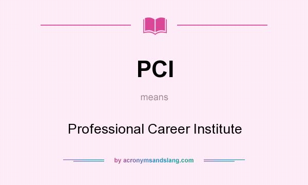 What does PCI mean? It stands for Professional Career Institute