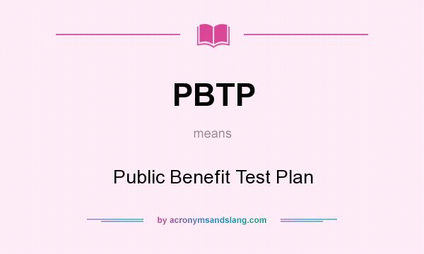 What does PBTP mean? It stands for Public Benefit Test Plan