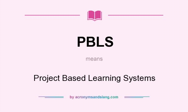 What does PBLS mean? It stands for Project Based Learning Systems