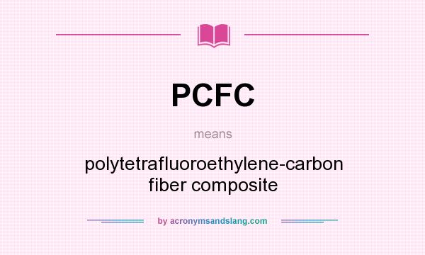 What does PCFC mean? It stands for polytetrafluoroethylene-carbon fiber composite