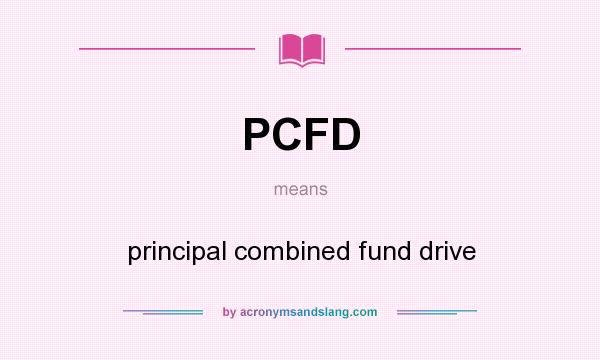 What does PCFD mean? It stands for principal combined fund drive