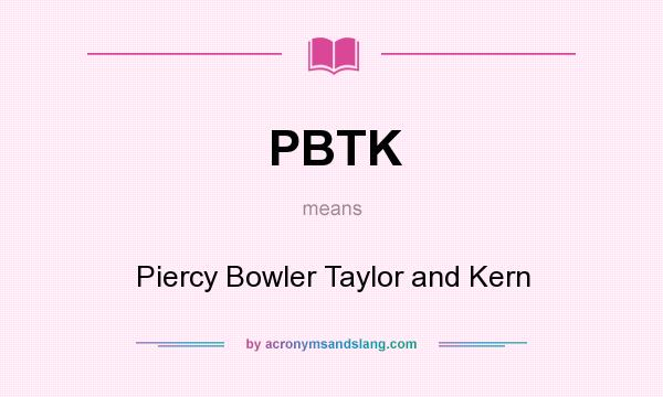 What does PBTK mean? It stands for Piercy Bowler Taylor and Kern