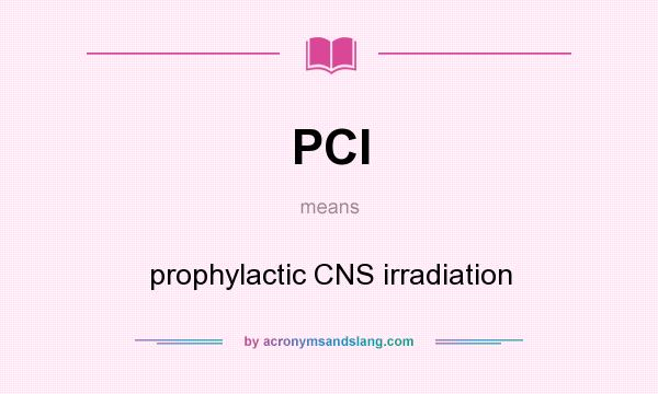 What does PCI mean? It stands for prophylactic CNS irradiation