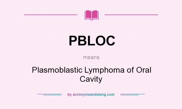 What does PBLOC mean? It stands for Plasmoblastic Lymphoma of Oral Cavity