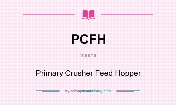 What does PCFH mean? It stands for Primary Crusher Feed Hopper