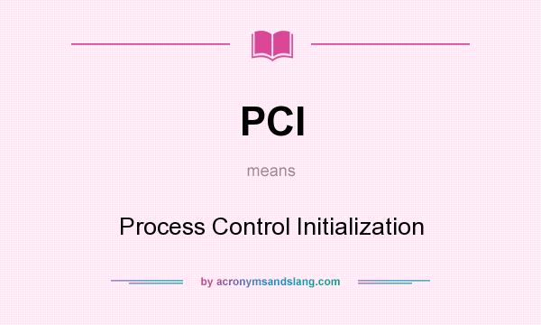 What does PCI mean? It stands for Process Control Initialization