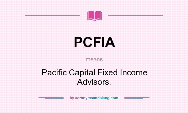 What does PCFIA mean? It stands for Pacific Capital Fixed Income Advisors.