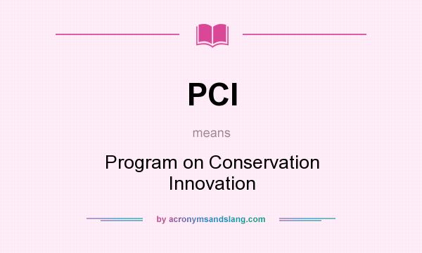 What does PCI mean? It stands for Program on Conservation Innovation