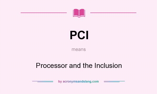 What does PCI mean? It stands for Processor and the Inclusion