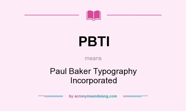 What does PBTI mean? It stands for Paul Baker Typography Incorporated