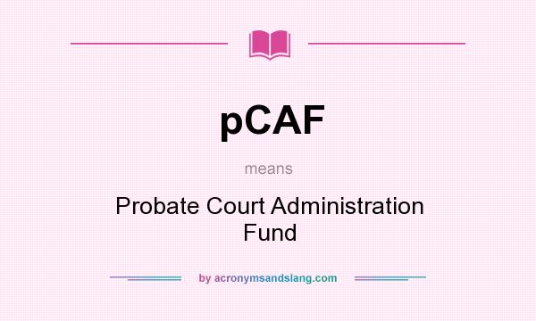 What does pCAF mean? It stands for Probate Court Administration Fund