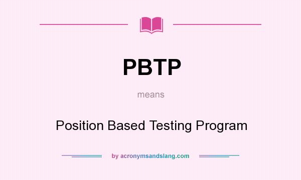 What does PBTP mean? It stands for Position Based Testing Program