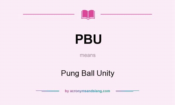 What does PBU mean? It stands for Pung Ball Unity