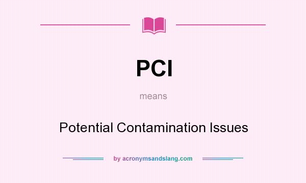 What does PCI mean? It stands for Potential Contamination Issues