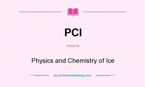 What does PCI mean? It stands for Physics and Chemistry of Ice