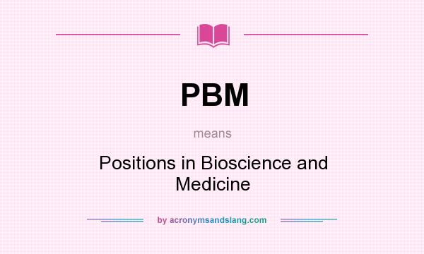 What does PBM mean? It stands for Positions in Bioscience and Medicine