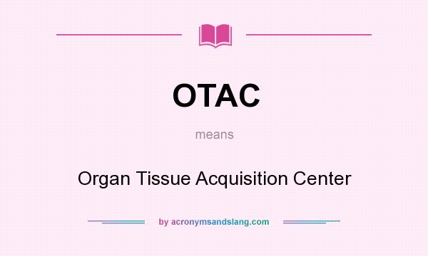 What does OTAC mean? It stands for Organ Tissue Acquisition Center