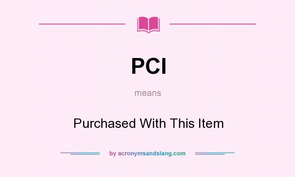 What does PCI mean? It stands for Purchased With This Item