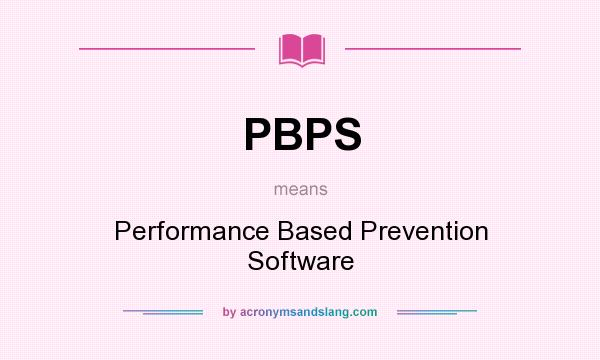 What does PBPS mean? It stands for Performance Based Prevention Software