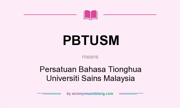What does PBTUSM mean? It stands for Persatuan Bahasa Tionghua Universiti Sains Malaysia