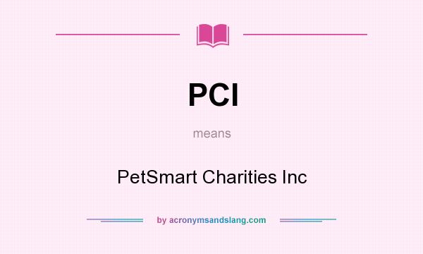 What does PCI mean? It stands for PetSmart Charities Inc