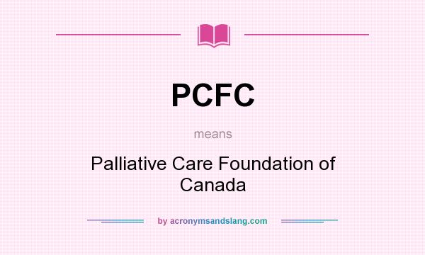 What does PCFC mean? It stands for Palliative Care Foundation of Canada