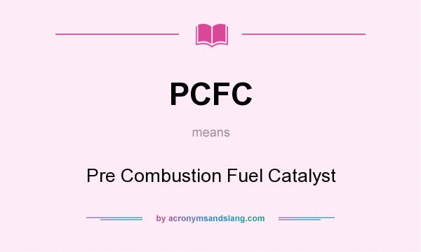 What does PCFC mean? It stands for Pre Combustion Fuel Catalyst