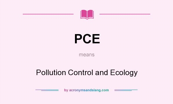 What does PCE mean? It stands for Pollution Control and Ecology