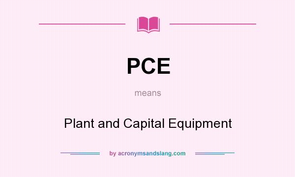 What does PCE mean? It stands for Plant and Capital Equipment
